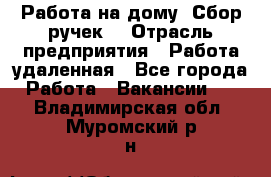 “Работа на дому. Сбор ручек“ › Отрасль предприятия ­ Работа удаленная - Все города Работа » Вакансии   . Владимирская обл.,Муромский р-н